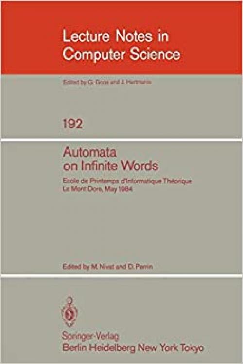  Automata on Infinite Words: Ecole de Printemps d'Informatique Theorique, Le Mont Dore, May 14-18, 1984 (Lecture Notes in Computer Science (192)) (English and French Edition) 