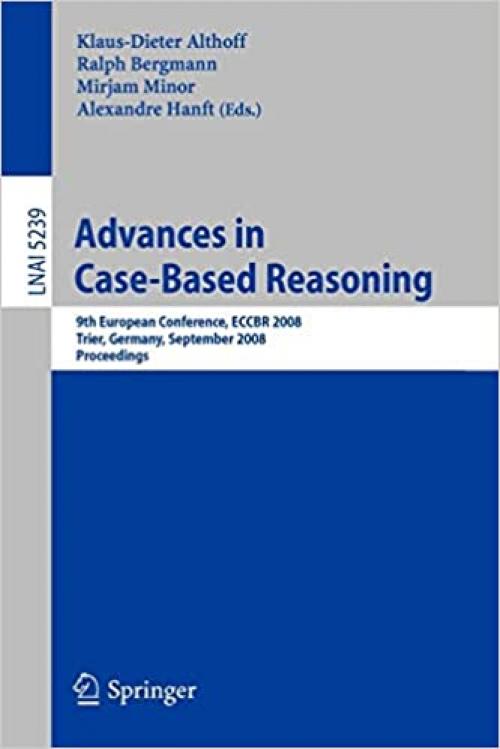  Advances in Case-Based Reasoning: 9th European Conference, ECCBR 2008, Trier, Germany, September 1-4, 2008, Proceedings (Lecture Notes in Computer Science (5239)) 