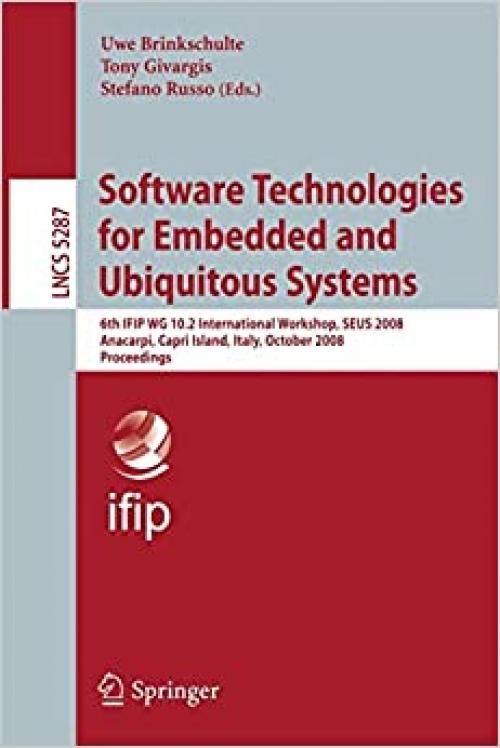  Software Technologies for Embedded and Ubiquitous Systems: 6th IFIP WG 10.2 International Workshop, SEUS 2008, Anacarpi, Capri Island, Italy, October ... (Lecture Notes in Computer Science (5287)) 