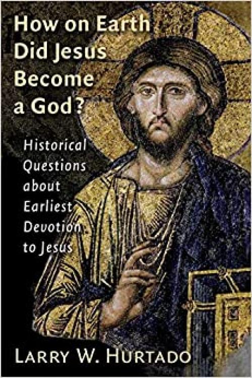  How on Earth Did Jesus Become a God?: Historical Questions about Earliest Devotion to Jesus 