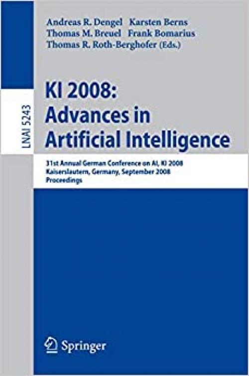  KI 2008: Advances in Artificial Intelligence: 31st Annual German Conference on AI, KI 2008, Kaiserslautern, Germany, September 23-26, 2008, Proceedings (Lecture Notes in Computer Science) 