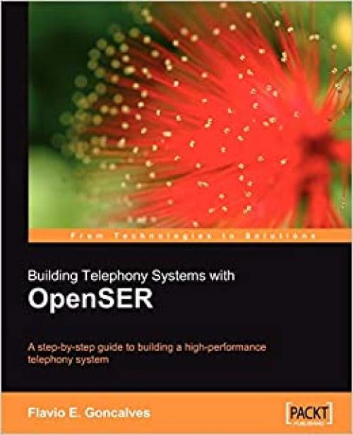  Building Telephony Systems with OpenSER: A step-by-step guide to building a high performance Telephony System 