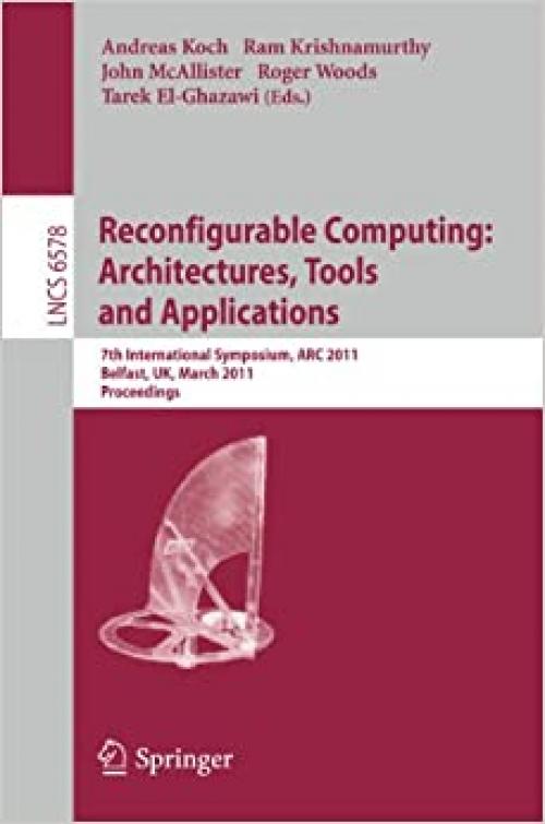  Reconfigurable Computing: Architectures, Tools and Applications: 7th International Symposium, ARC 2011, Belfast, UK, March 23-25, 2011, Proceedings (Lecture Notes in Computer Science (6578)) 