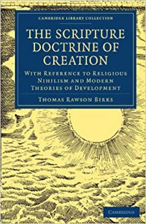  The Scripture Doctrine of Creation: With Reference to Religious Nihilism and Modern Theories of Development (Cambridge Library Collection - Religion) ... Library Collection - Science and Religion) 