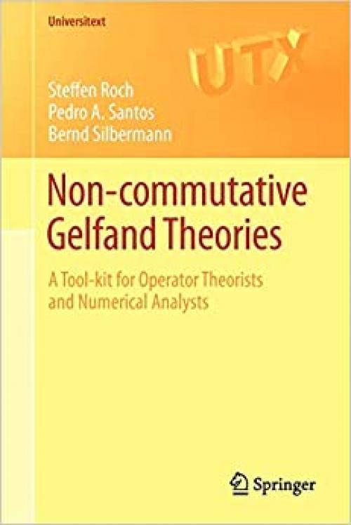  Non-commutative Gelfand Theories: A Tool-kit for Operator Theorists and Numerical Analysts (Universitext) 