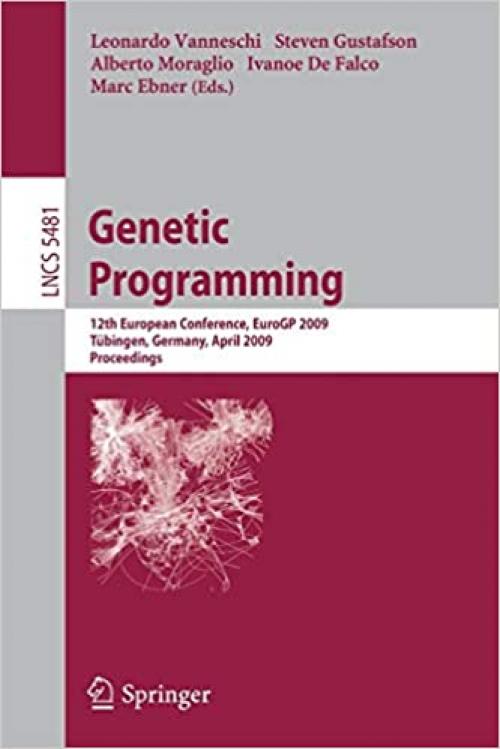  Genetic Programming: 12th European Conference, EuroGP 2009 Tübingen, Germany, April, 15-17, 2009 Proceedings (Lecture Notes in Computer Science (5481)) 