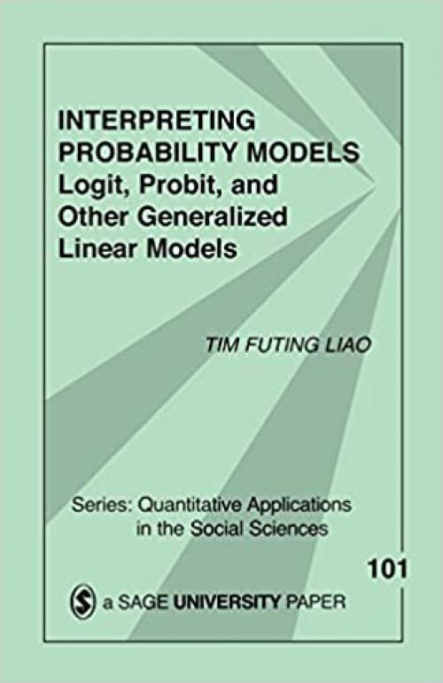  Interpreting Probability Models: Logit, Probit, and Other Generalized Linear Models (Quantitative Applications in the Social Sciences) 