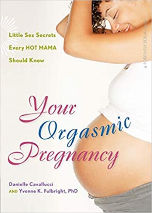  Your Orgasmic Pregnancy: Little Sex Secrets Every Hot Mama Should Know (Positively Sexual) 