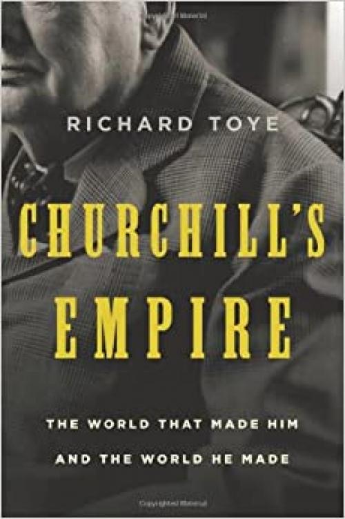  Churchill's Empire: The World That Made Him and the World He Made 
