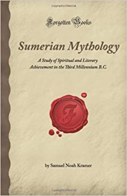  Sumerian Mythology: A Study of Spiritual and Literary Achievement in the Third Millennium B.C. (Forgotten Books) 