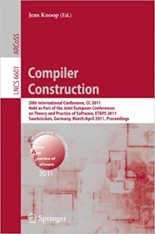  Compiler Construction: 20th International Conference, CC 2011, Held as Part of the Joint European Conference on Theory and Practice of Software, ETAPS ... (Lecture Notes in Computer Science (6601)) 