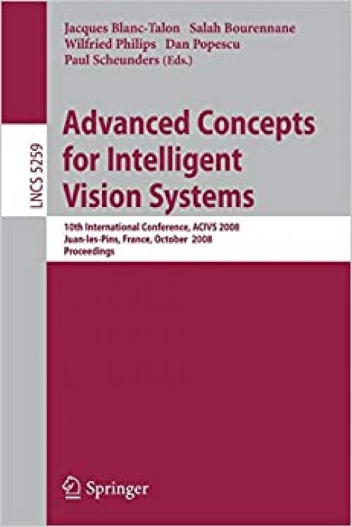  Advanced Concepts for Intelligent Vision Systems: 10th International Conference, ACIVS 2008, Juan-les-Pins, France, October 20-24, 2008. Proceedings (Lecture Notes in Computer Science (5259)) 