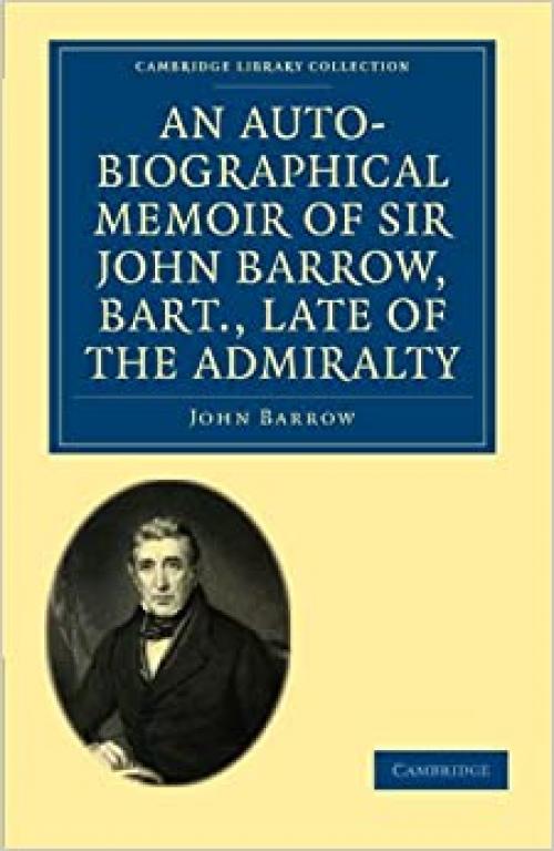  An Auto-Biographical Memoir of Sir John Barrow, Bart, Late of the Admiralty: Including Reflections, Observations, and Reminiscences at Home and ... Library Collection - African Studies) 