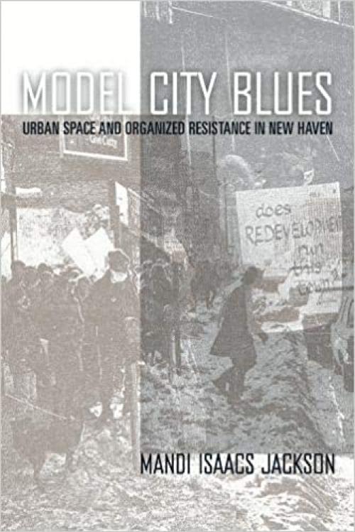  Model City Blues: Urban Space and Organized Resistance in New Haven 