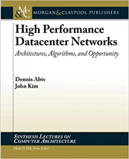  High Performance Datacenter Networks: Architectures, Algorithms, & Opportunities (Synthesis Lectures on Computer Architecture) 