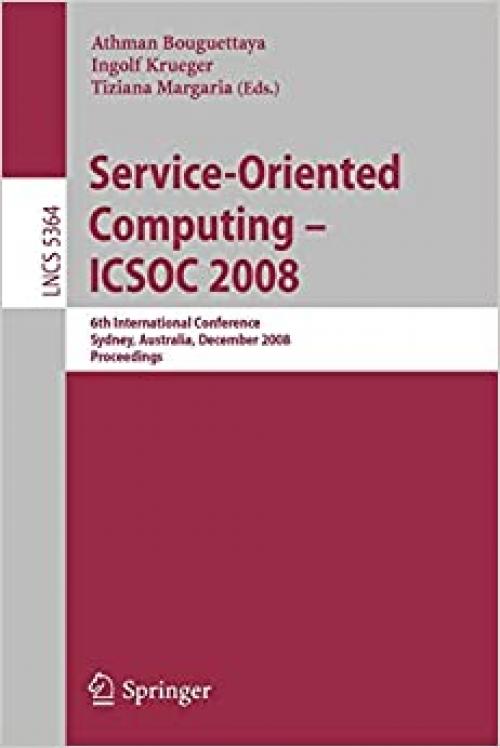  Service-Oriented Computing - ICSOC 2008: 6th International Conference, Sydney, Australia, December 1-5, 2008, Proceedings (Lecture Notes in Computer Science (5364)) 