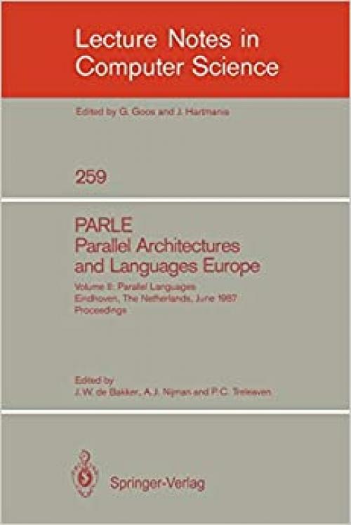  PARLE Parallel Architectures and Languages Europe: Vol. 2: Parallel Languages, Eindhoven, The Netherlands, June 15-19, 1987; Proceedings (Lecture Notes in Computer Science (259)) 