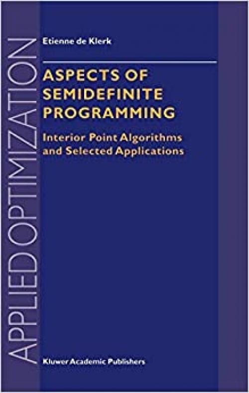  Aspects of Semidefinite Programming: Interior Point Algorithms and Selected Applications (Applied Optimization (65)) 