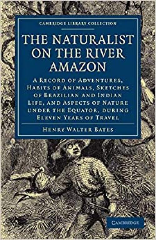  The Naturalist on the River Amazon: A Record of Adventures, Habits of Animals, Sketches of Brazilian and Indian Life, and Aspects of Nature under the ... (Cambridge Library Collection - Zoology) 