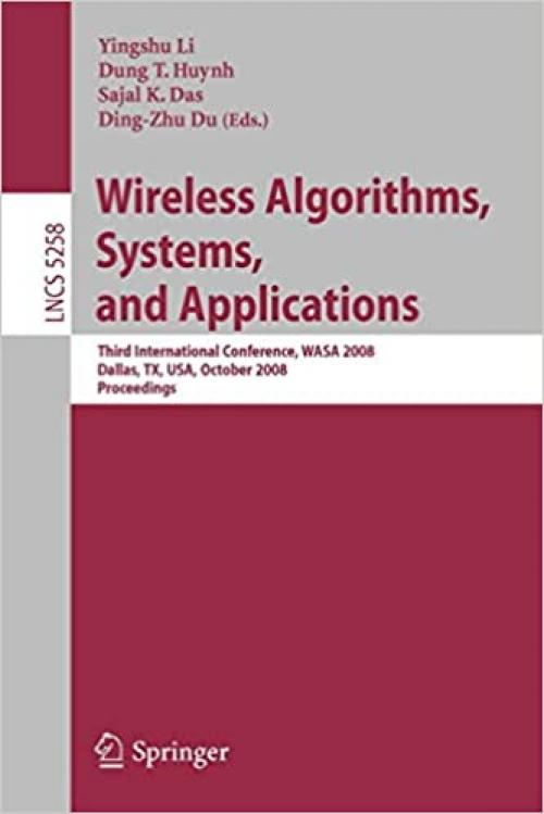  Wireless Algorithms, Systems, and Applications: Third International Conference, WASA 2008, Dallas, TX, USA, October 26-28, 2008, Proceedings (Lecture Notes in Computer Science (5258)) 