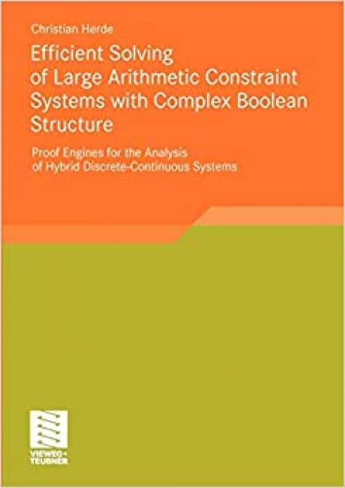  Efficient Solving of Large Arithmetic Constraint Systems with Complex Boolean Structure: Proof Engines for the Analysis of Hybrid Discrete-Continuous Systems 