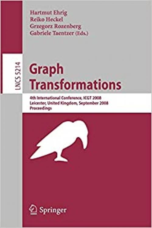 Graph Transformations: 4th International Conference, ICGT 2008, Leicester, United Kingdom, September 7-13, 2008, Proceedings (Lecture Notes in Computer Science (5214)) 