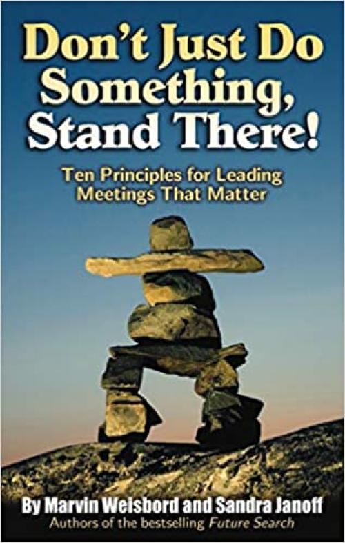  Don't Just Do Something, Stand There!: Ten Principles for Leading Meetings That Matter 