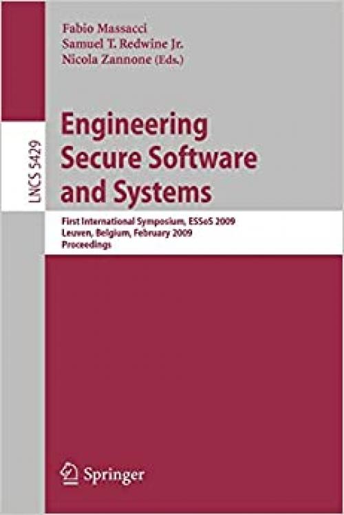  Engineering Secure Software and Systems: First International Symposium, ESSoS 2009 Leuven, Belgium, February 4-6, 2009, Proceedings (Lecture Notes in Computer Science (5429)) 