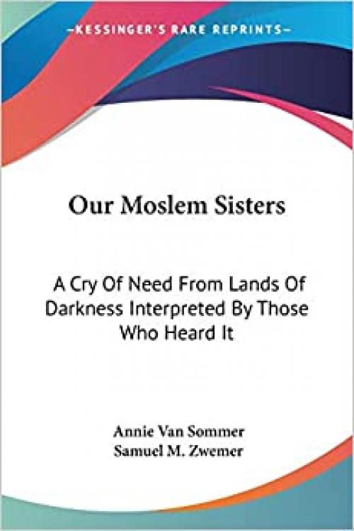  Our Moslem Sisters: A Cry Of Need From Lands Of Darkness Interpreted By Those Who Heard It 