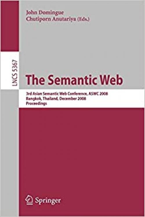  The Semantic Web: 3rd Asian Semantic Web Conference, ASWC 2008, Bangkok, Thailand, December 8-11, 2008. Proceedings (Lecture Notes in Computer Science (5367)) 