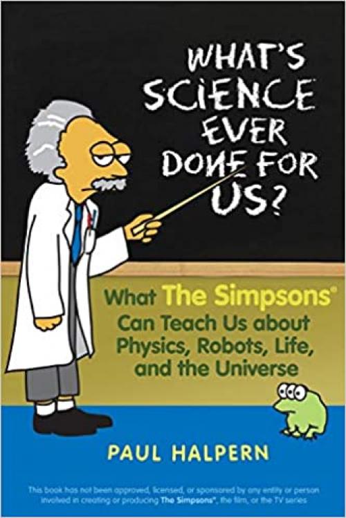  What's Science Ever Done For Us: What the Simpsons Can Teach Us About Physics, Robots, Life, and the Universe 