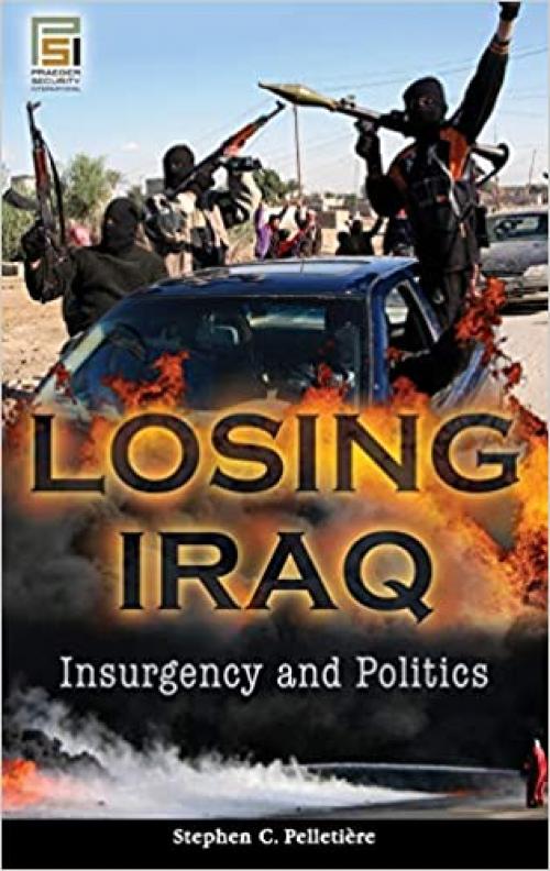  Losing Iraq: Insurgency and Politics (Praeger Security International) 