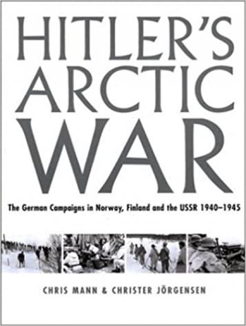  Hitler's Arctic War: The German Campaigns in Norway, Finland, and the USSR 1940-1945 