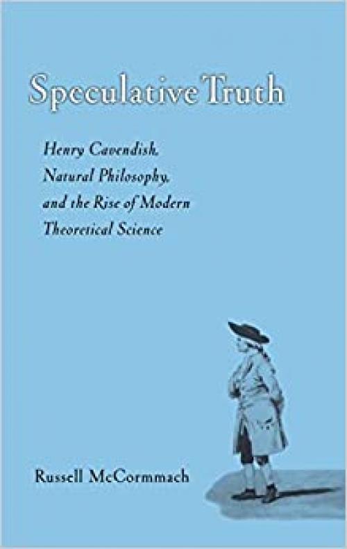  Speculative Truth: Henry Cavendish, Natural Philosophy, and the Rise of Modern Theoretical Science 