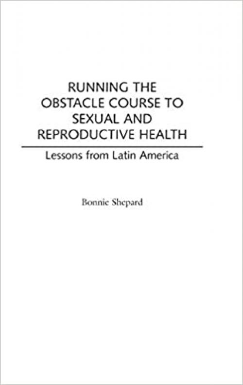  Running the Obstacle Course to Sexual and Reproductive Health: Lessons from Latin America 