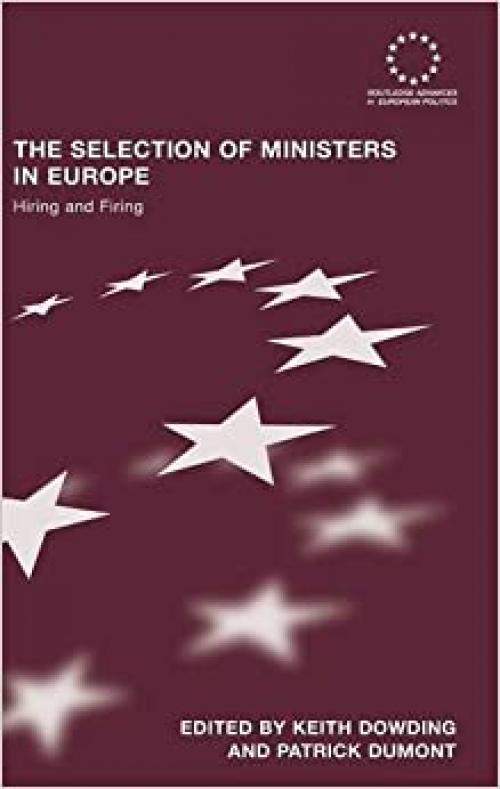  The Selection of Ministers in Europe: Hiring and Firing (Routledge Advances in European Politics) 