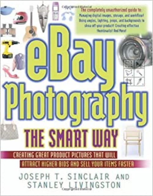  eBay Photography the Smart Way: Creating Great Product Pictures that Will Attract Higher Bids and Sell Your Items Faster 