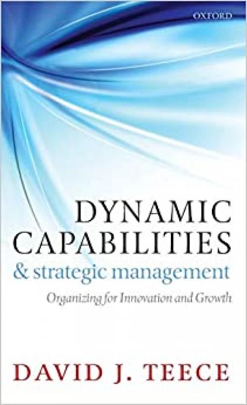  Dynamic Capabilities and Strategic Management: Organizing for Innovation and Growth 