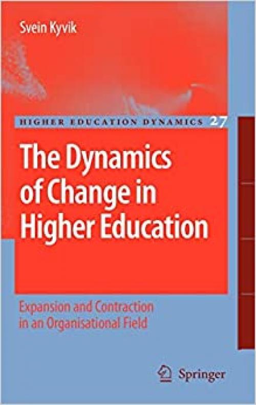  The Dynamics of Change in Higher Education: Expansion and Contraction in an Organisational Field (Higher Education Dynamics (27)) 