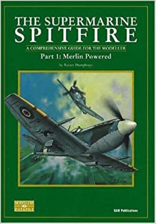  The Supermarine Spitfire: Pt. 1: Merlin Powered A Comprehensive Guide for the Modeller (Modeller's Datafile) 