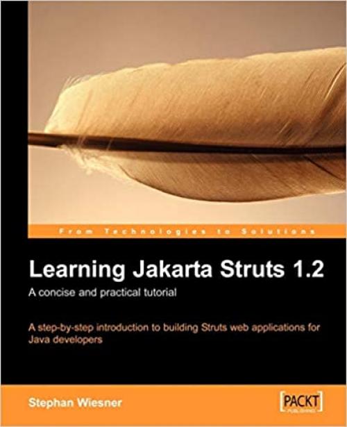  Learning Jakarta Struts 1.2: a concise and practical tutorial: A step-by-step introduction to building Struts web applications for Java developers 