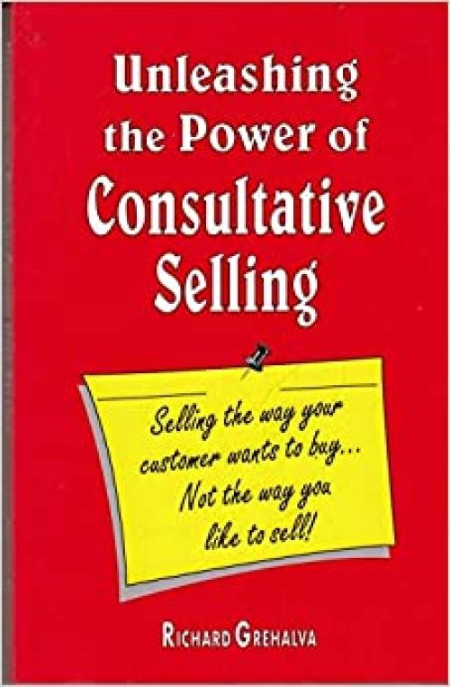  Unleashing the Power of Consultative Selling- Selling the Way Your Customer Wants to Buy....not the Way You Like to Sell! 