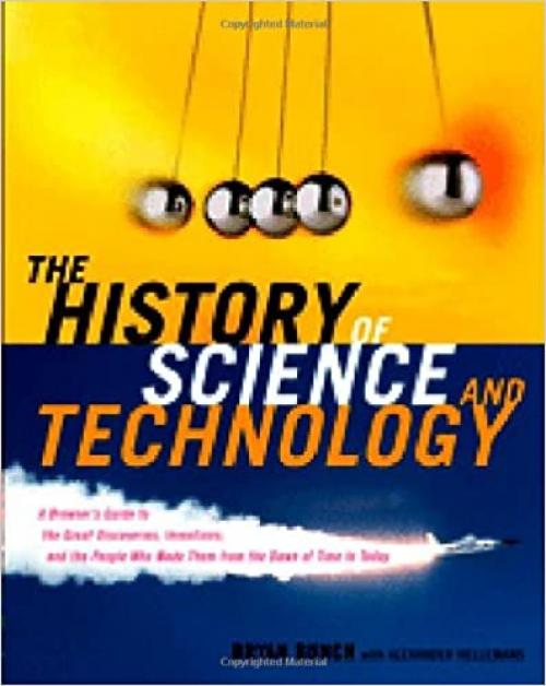  The History of Science and Technology: A Browser's Guide to the Great Discoveries, Inventions, and the People Who Made Them from the Dawn of Time to Today 