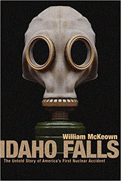  Idaho Falls: The Untold Story of America's First Nuclear Accident 