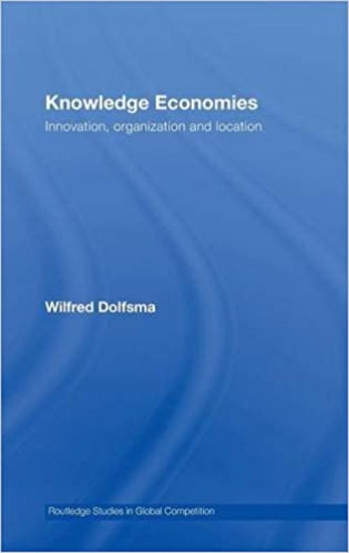  Knowledge Economies: Organization, location and innovation (Routledge Studies in Global Competition) 