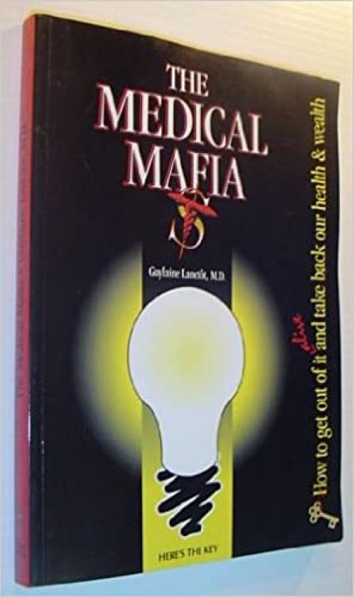  The medical Mafia: How to get out of it alive and take back our health & wealth 