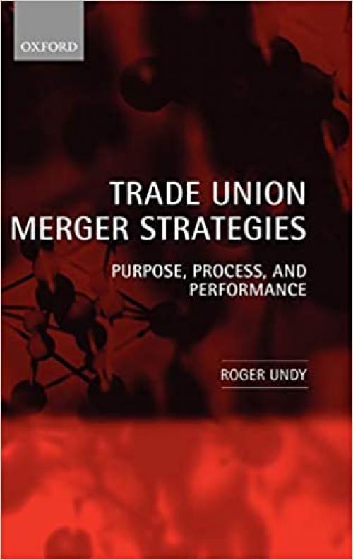  Trade Union Merger Strategies: Purpose, Process, and Performance 