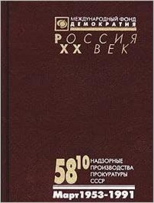  58¹⁰: Nadzornye proizvodstva prokuratury SSSR po delam ob antisovetskoĭ agitat͡s︡ii i propagande : annotirovannyĭ katalog, mart, 1953-1958 [i.e. mart, 1953-1991] (Rossii͡a︡) (Russian Edition) 