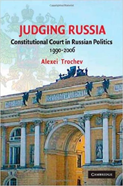  Judging Russia: The Role of the Constitutional Court in Russian Politics 1990-2006 