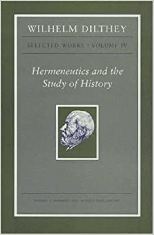  Wilhelm Dilthey: Selected Works, Volume IV: Hermeneutics and the Study of History 